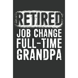 Retired Gifts: Retired Job Change Full-Time Grandpa Notebook: 6 X 9 Blank Lined, Unusual Simple Funny Journal for Retirees, Parents, Friend, Boss, ... Nurses, Doctors, HR Employees, Social Workers