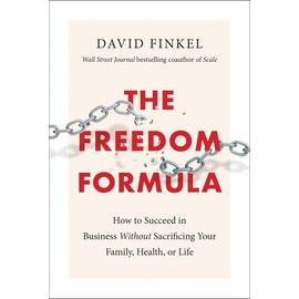 The Freedom Formula: How to Succeed in Business Without Sacrificing Your Family, Health, or Life