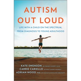 Autism Out Loud: Life with a Child on the Spectrum, from Diagnosis to Young Adulthood―Moving Stories and Parenting Lessons Learned from Three Mothers of Children with Autism