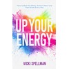  Up Your Energy: How to Beat the Blahs, Achieve More and Feel Great Every Day