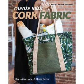 Create with Cork Fabric: Sew 17 Upscale Projects; Bags, Accessories & Home Decor