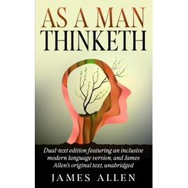 As a Man Thinketh: Dual-text edition featuring an inclusive modern language version, and James Allen's original text, unabridged