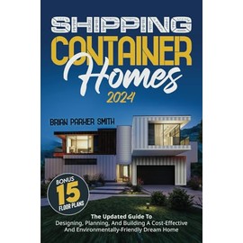 Shipping Container Homes: The Updated Guide To Designing, Planning, And Building A Cost-Effective And Environmentally-Friendly Dream Home