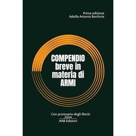 Compendio breve in materia di armi: Armi, munizioni, prodotti esplodenti - Con prontuario degli illeciti