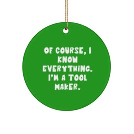 Gag Tool Maker, of Course, I Know Everything. I'm a Tool Maker., Sarcasm Circle Ornament for Colleagues from Team Leader