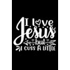 I Love Jesus But I Cuss A Little: Lined Journal: