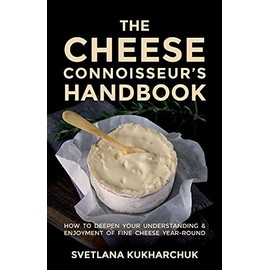 The Cheese Connoisseur’s Handbook: How to deepen your understanding and enjoyment of fine cheese year-round