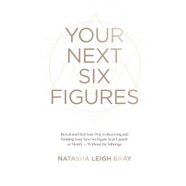 Your Next Six Figures: Reveal and Heal Your Way to Receiving and Holding Your Next Six-Figure Year, Launch, or Month-Without the Sabotage