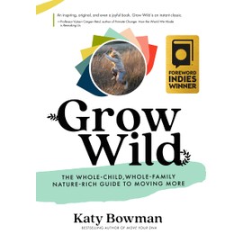 Propriometrics Press Grow Wild: The Whole-Child, Whole-Family, Nature-Rich Guide To Moving More