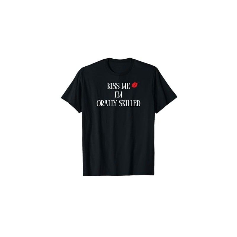 Kiss me I'm Orally Skilled T-Shirt