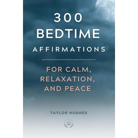 300 Bedtime Affirmations For Calm, Relaxation, and Peace: Rest and Relax into a Deep, Peaceful Night's Sleep with Positive Affirmations (Release Stress, Worries, and Anxiety) (Powerful Affirmations)