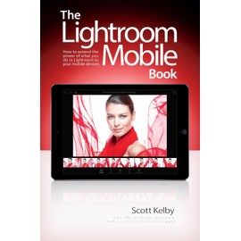 Lightroom Mobile Book, The: How to extend the power of what you do in Lightroom to your mobile devices