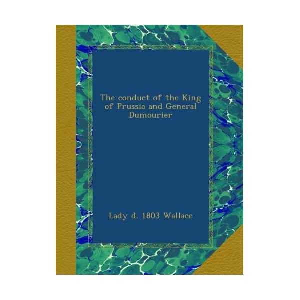 The conduct of the King of Prussia and General Dumourier