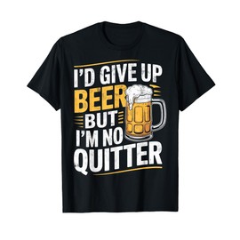 I'd Give Upp Beer but I'm Not Quitter Funny Beer Drinking T-Shirt