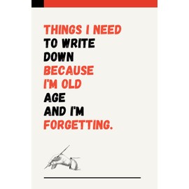 Things I Need To Write Down Because I'm Old Age And I'm Forgetting: A Funny Notebook Gift for Seniors Elderly Mom, Dad, Best Friend Gifts for women, ... & Notebook| The best gift idea, 128 Pages