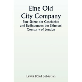 An Old City Company A Sketch of the History and Conditions of the Skinners' Company of London
