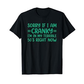 Sorry If I Am Cranky I'm In My Terrible 50's Right Now T-Shirt