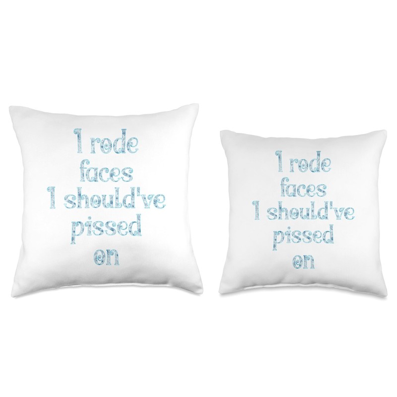 I rode faces I should've pissed on Throw Pillow
