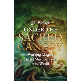 Under the Sacred Canopy: Working Magick with the Mystical Trees of the World