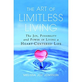 The Art of Limitless Living: The Joy, Possibility and Power of Living a Heart-Centered Life