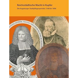 Reichsstädtische Macht in Kupfer: Die Augsburger Stadtpflegerporträts 1548 bis 1806