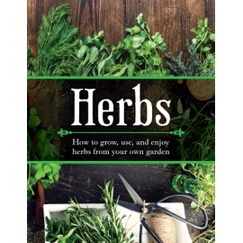 Herbs: How to Grow, Use, and Enjoy Herbs from Your Own Garden