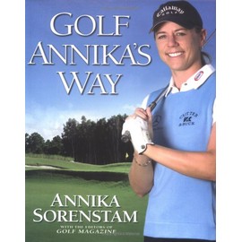 Golf Annika's Way: How I Elevated My Game to Be the Best-- and How You Can Too