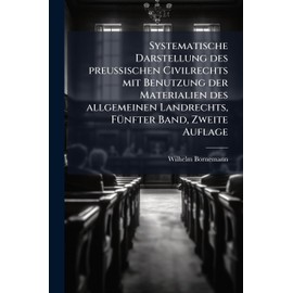 Systematische Darstellung des preuÃ ischen Civilrechts mit Benutzung der Materialien des allgemeinen Landrechts, FÃ1/4nfter Band, Zweite Auflage