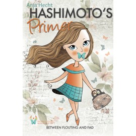 Hashimoto Primer: Between Flouting And Fad - Struggling With Symptoms And No one Understands Your Situation? You Need To Read This!