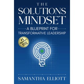 The Solutions Mindset: A Blueprint for Transformative Leadership