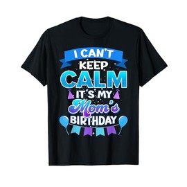 I Cant Keep Calm Its My Mom Birthday Shirt Bday T-Shirt
