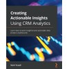 Creating Actionable Insights Using CRM Analytics: Learn how to build
