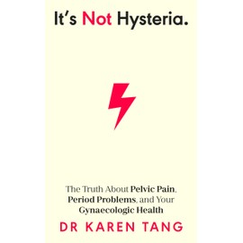 It's Not Hysteria: The Truth About Pelvic Pain, Period Problems, and Your Gynaecologic Health