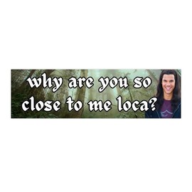 Why are you so close to me loca? | Bumper Stickers AND Magnets | Funny Meme Sticker | 8.7'' X 2.7'' | Waterproof Premium Quality:_Bumper Sticker