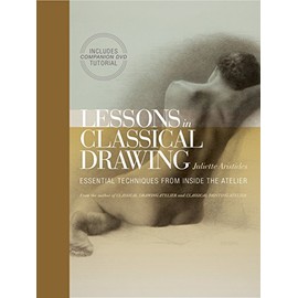 Lessons in Classical Drawing: Essential Techniques from Inside the Atelier