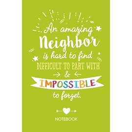 An amazing Neighbor is hard to find difficult to part with & impossible to forget: Notebook for Neighbor Gifts, Great as Thank You Gift idea for Men & Women, Retirement, Christmas or Birthday presents