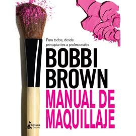 Bobbi Brown : manual de maquillaje : para todos, desde principiantes a profesionales: Para Todos, Desde Principiantes a Profesionales / for Everyone from Beginner to Pro