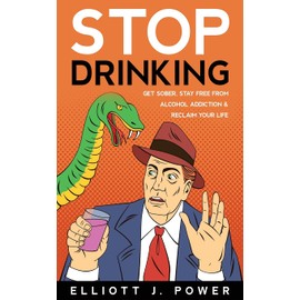 Stop Drinking: Get Sober, Stay Free from Alcohol Addiction and Reclaim Your Life
