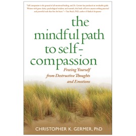 The Mindful Path to Self-Compassion: Freeing Yourself from Destructive Thoughts and Emotions