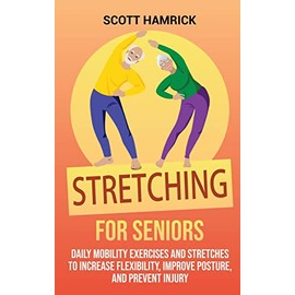 Stretching for Seniors: Daily Mobility Exercises and Stretches to Increase Flexibility, Improve Posture, and Prevent Injury