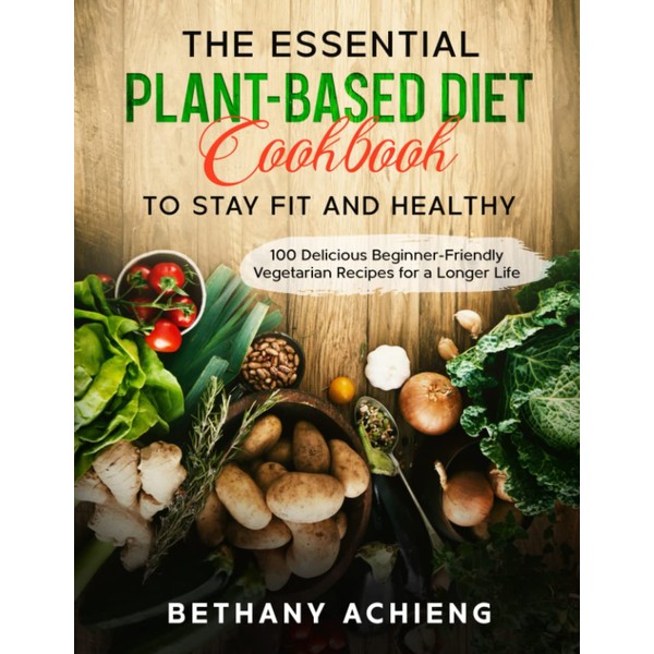 The Essential Plant-Based Diet Cookbook to Stay Fit and Healthy: