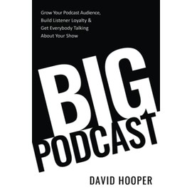 Big Podcast â Grow Your Podcast Audience, Build Listener Loyalty, and Get Everybody Talking About Your Show