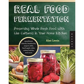 Real Food Fermentation: Preserving Whole Fresh Food with Live Cultures in Your Home Kitchen