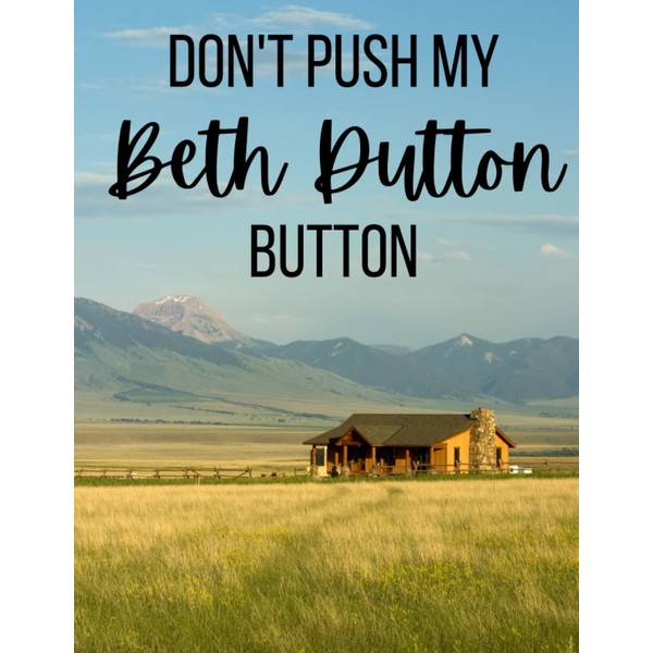 Don't Push My Beth Dutton Button-Notebook: 8.5"x11" Lined Notebook. 120