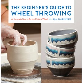 The Beginner's Guide to Wheel Throwing: A Complete Course for the Potter's Wheel (1) (Essential Ceramics Skills, Band 1)