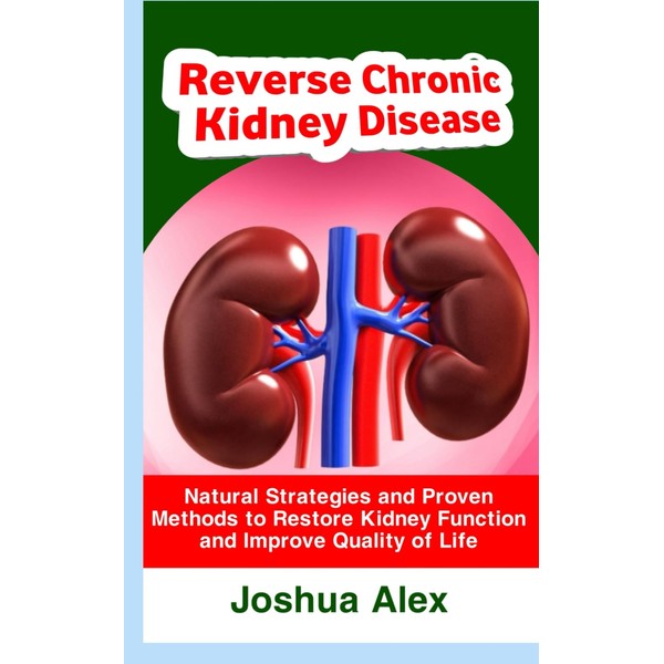Reverse Chronic kidney disease: Natural Strategies and Proven Methods to