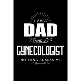 Dad and Gynecologist Nothing Scares Me Father's Day Gift 6 x 9 Notebook 120 pages Journal: Perfect gift for Father's day, valentines day, anniversaries, and for those who are Gynecologist.