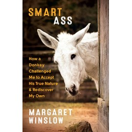 Smart Ass: How a Donkey Challenged Me to Accept His True Nature & Rediscover My Own