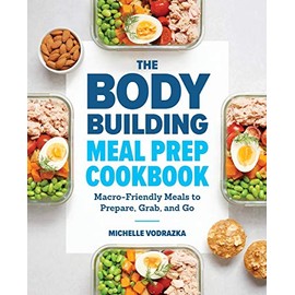 The Bodybuilding Meal Prep Cookbook: Macro-Friendly Meals to Prepare, Grab, and Go