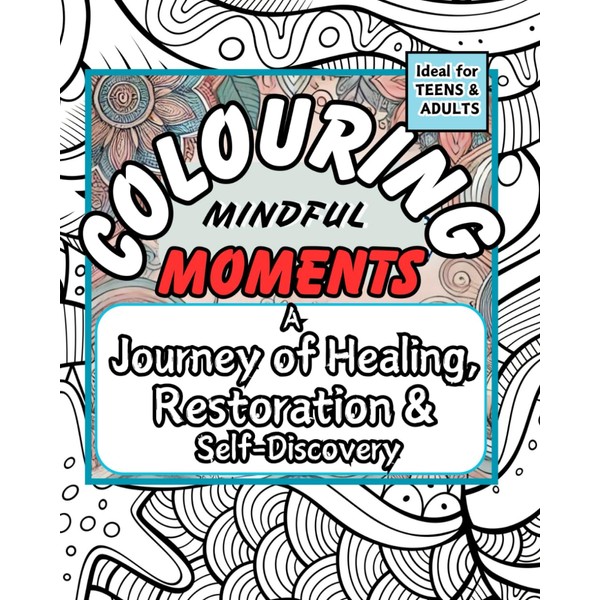 Colouring Mindful Moments - A Journey of Healing, Restoration and